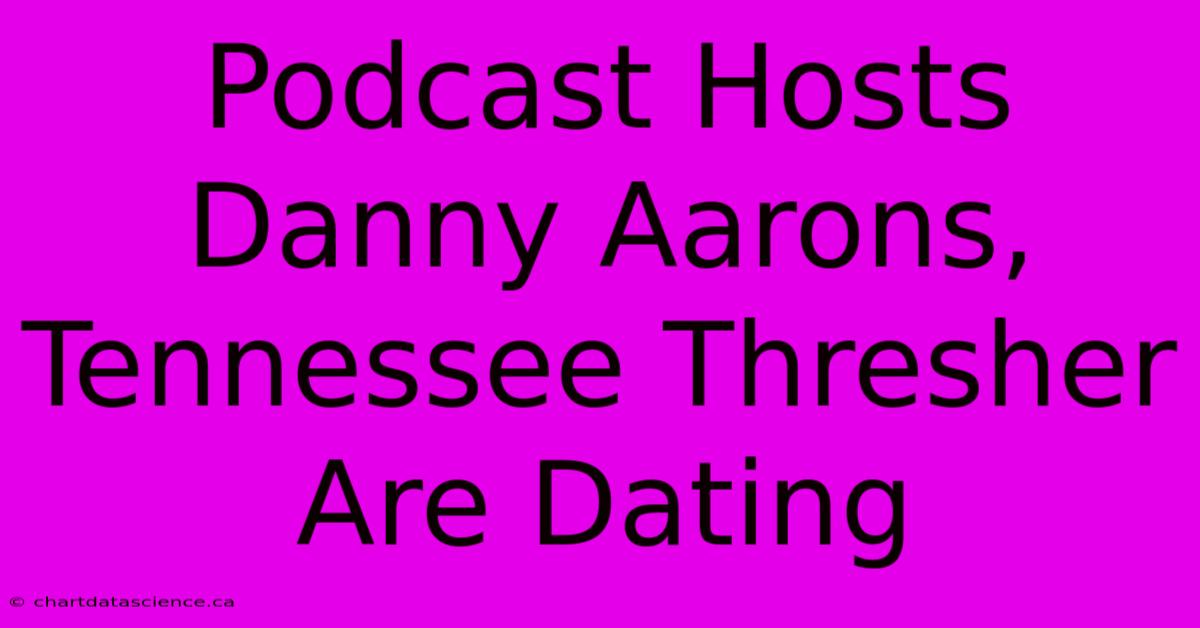 Podcast Hosts Danny Aarons, Tennessee Thresher Are Dating 