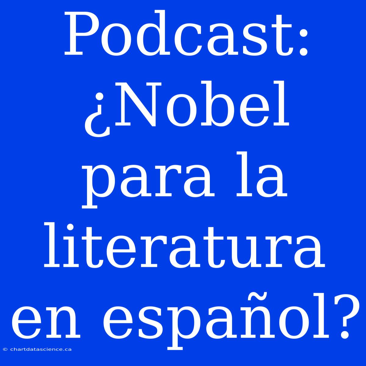 Podcast: ¿Nobel Para La Literatura En Español?