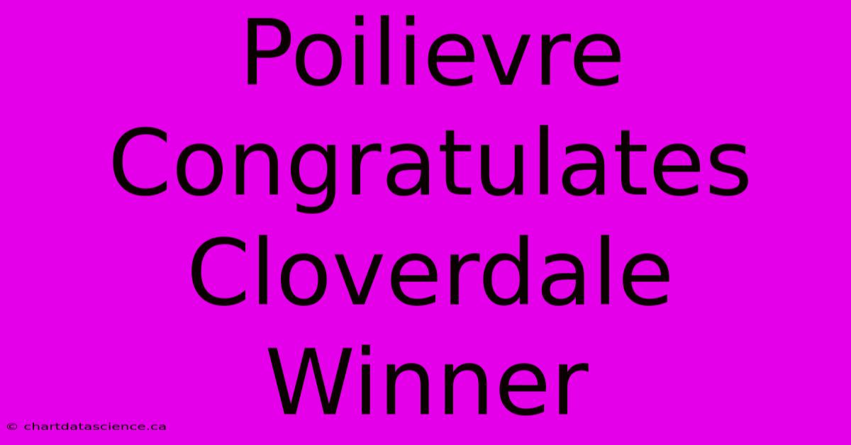 Poilievre Congratulates Cloverdale Winner