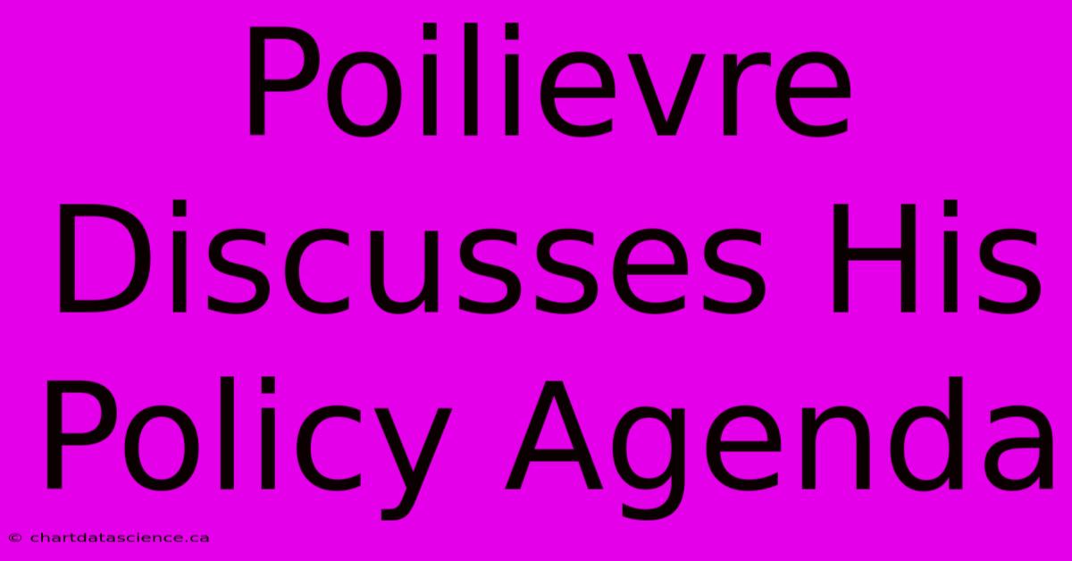 Poilievre Discusses His Policy Agenda