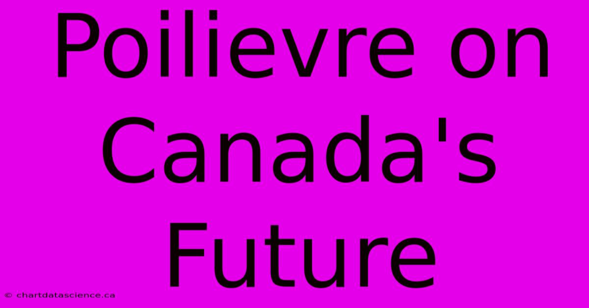 Poilievre On Canada's Future