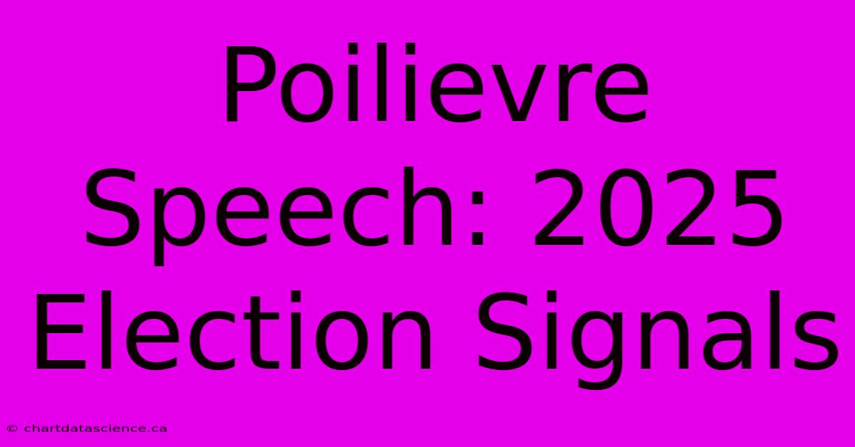 Poilievre Speech: 2025 Election Signals