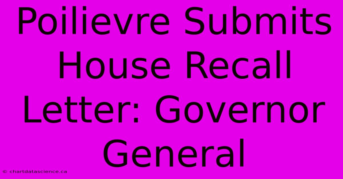 Poilievre Submits House Recall Letter: Governor General