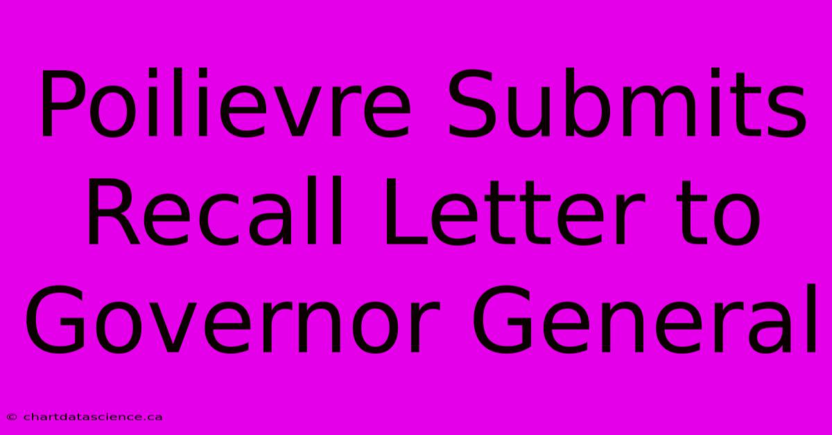 Poilievre Submits Recall Letter To Governor General