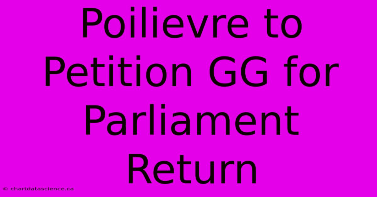 Poilievre To Petition GG For Parliament Return