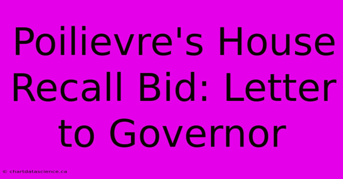 Poilievre's House Recall Bid: Letter To Governor