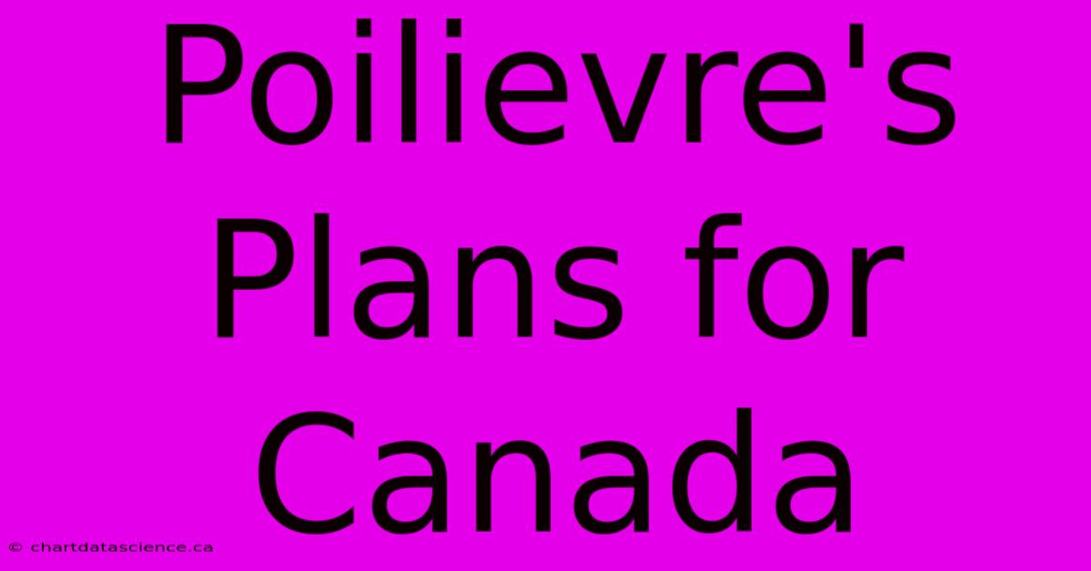 Poilievre's Plans For Canada