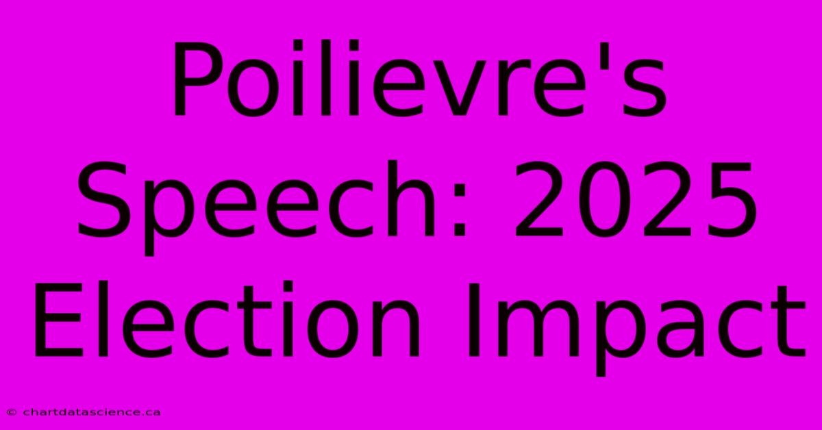 Poilievre's Speech: 2025 Election Impact