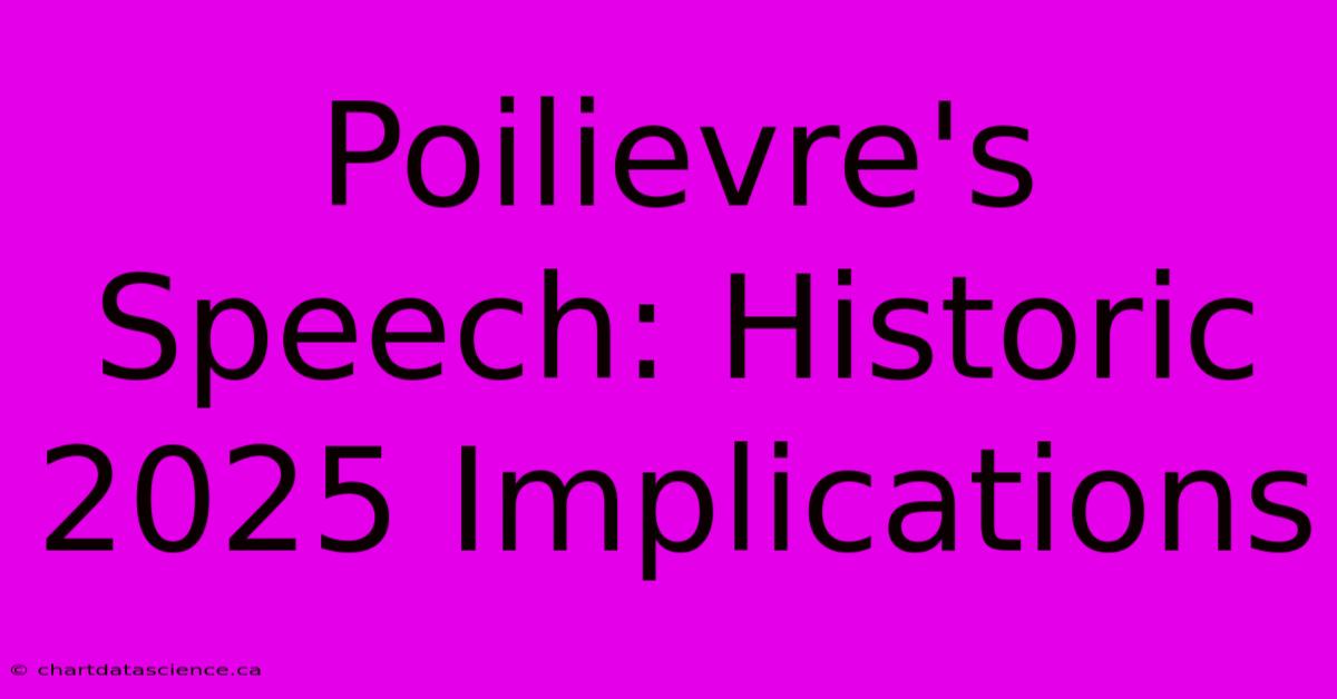 Poilievre's Speech: Historic 2025 Implications