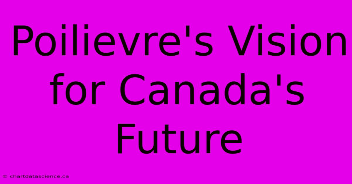 Poilievre's Vision For Canada's Future