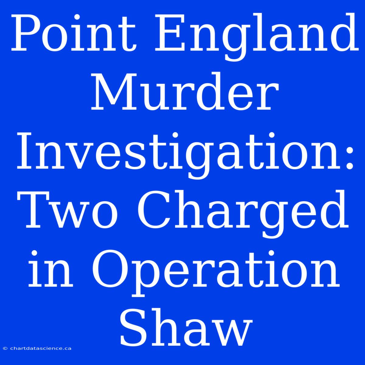 Point England Murder Investigation: Two Charged In Operation Shaw