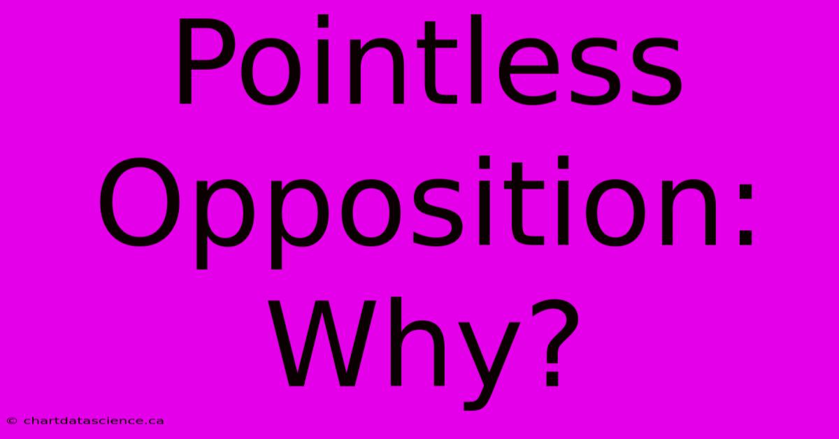 Pointless Opposition: Why?