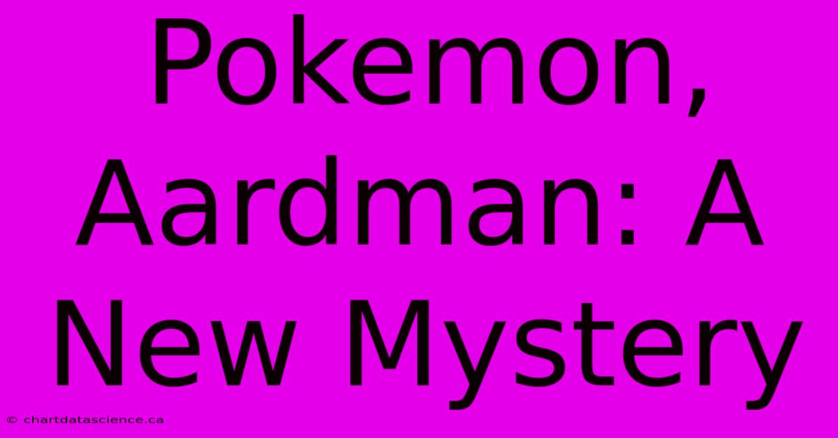 Pokemon, Aardman: A New Mystery