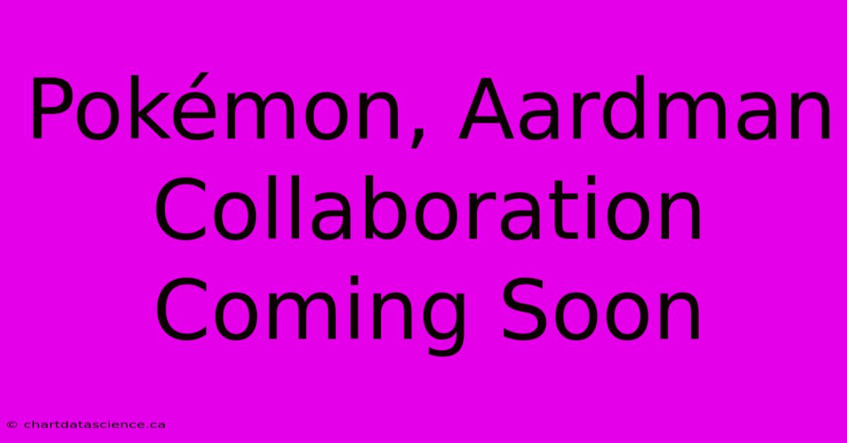 Pokémon, Aardman Collaboration Coming Soon