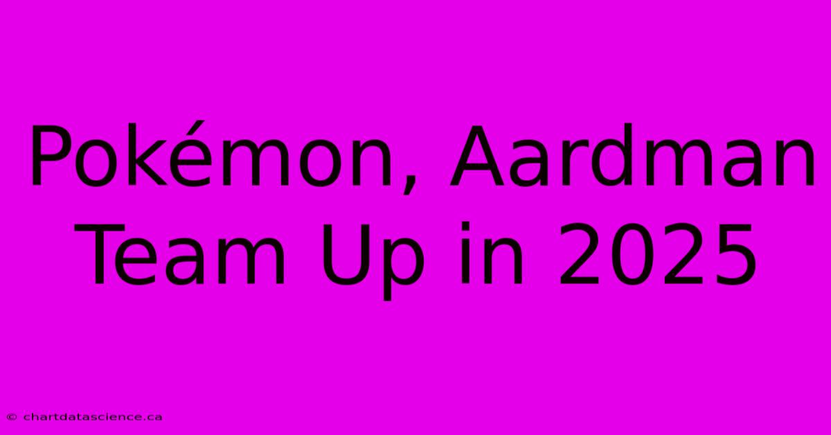 Pokémon, Aardman Team Up In 2025