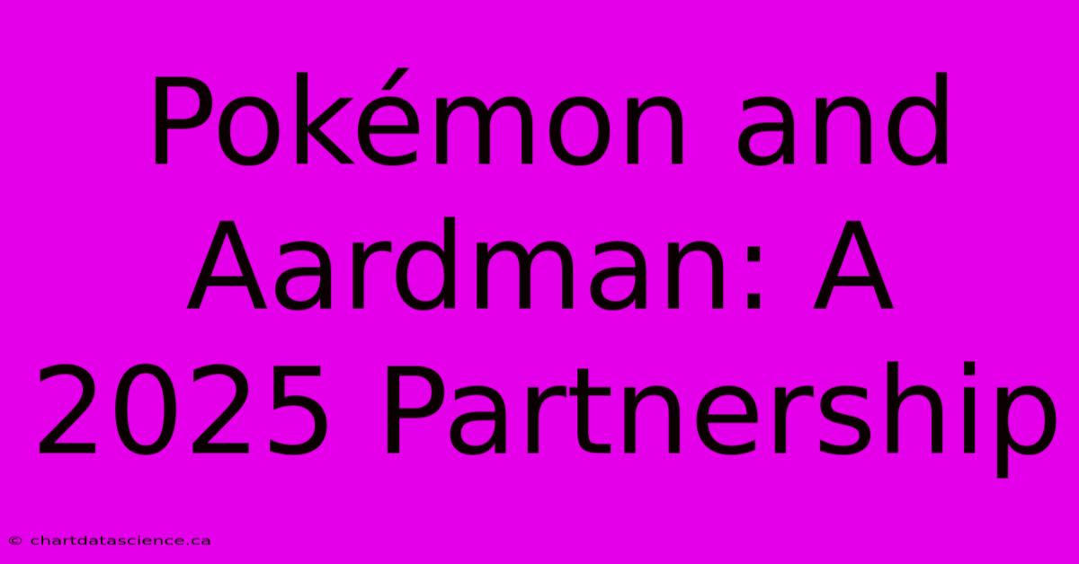 Pokémon And Aardman: A 2025 Partnership