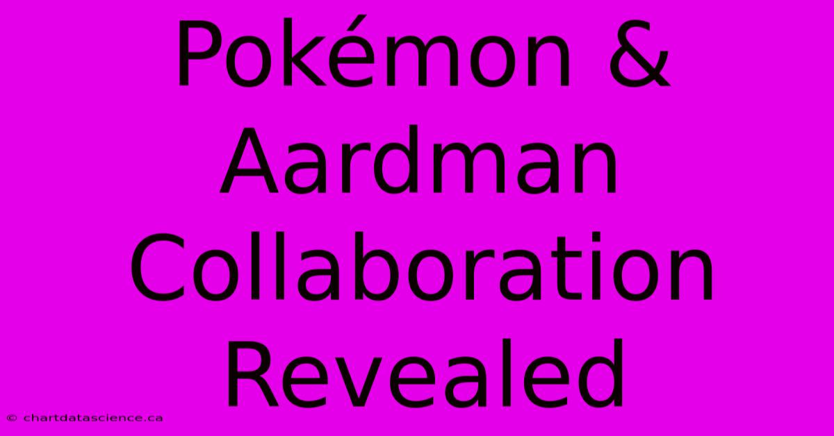 Pokémon & Aardman Collaboration Revealed