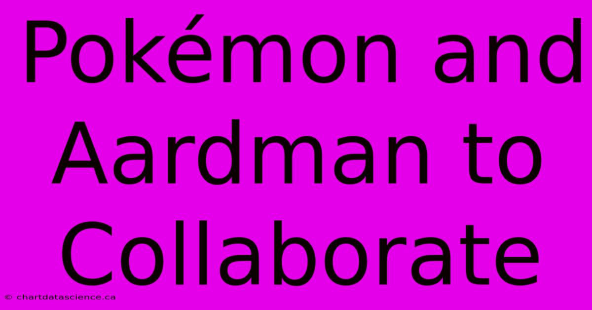 Pokémon And Aardman To Collaborate