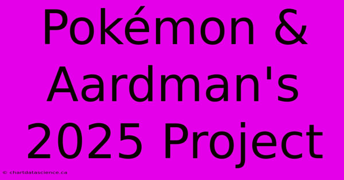 Pokémon & Aardman's 2025 Project