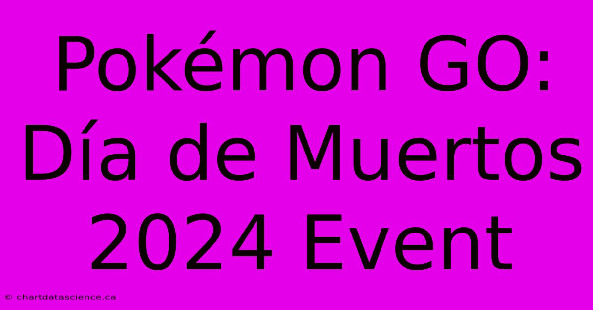 Pokémon GO: Día De Muertos 2024 Event