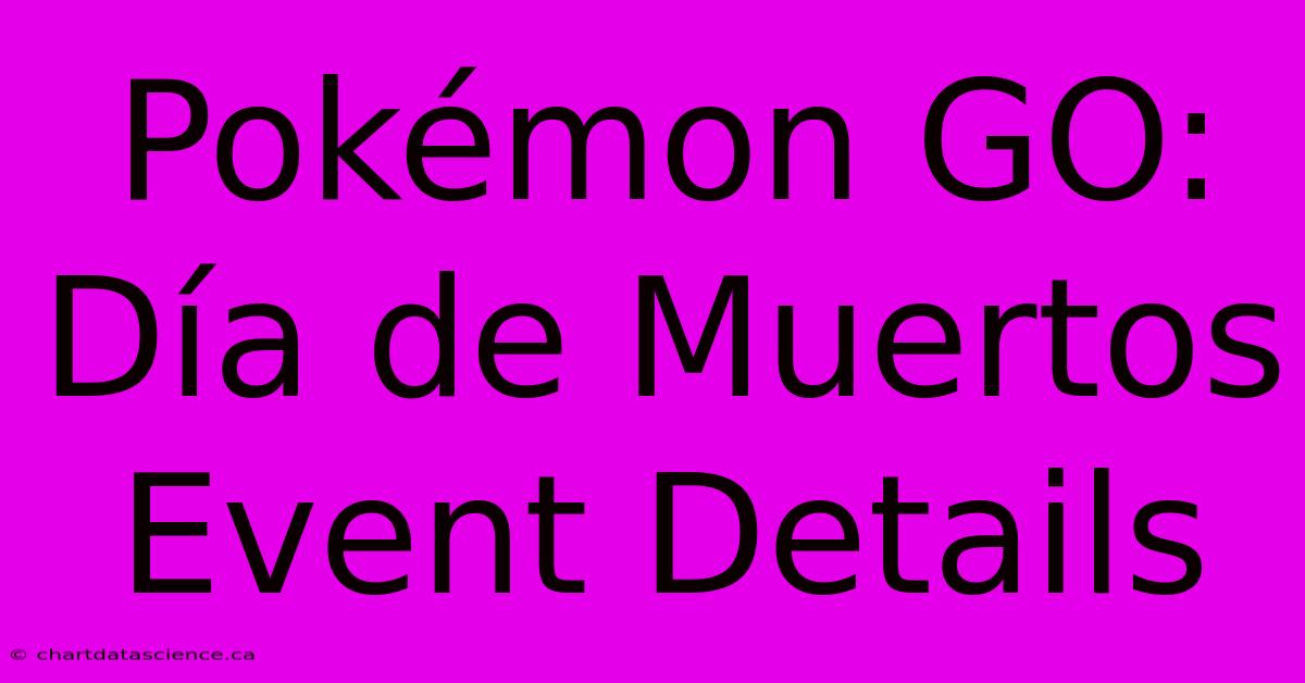 Pokémon GO: Día De Muertos Event Details