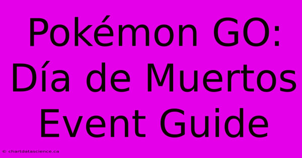 Pokémon GO: Día De Muertos Event Guide