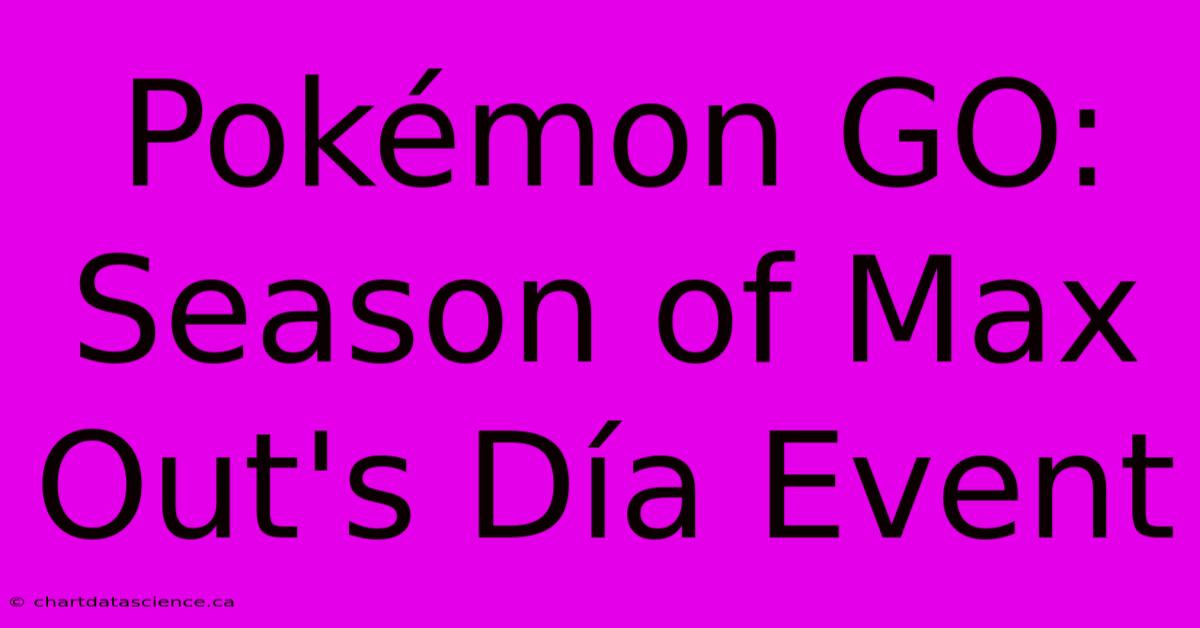 Pokémon GO: Season Of Max Out's Día Event