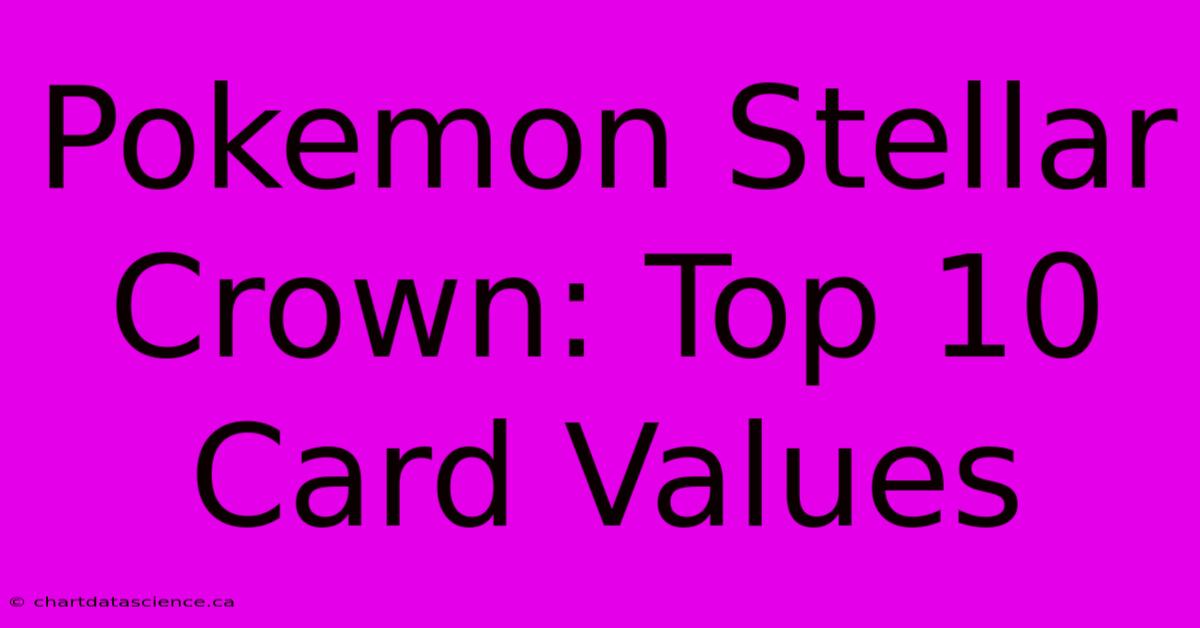 Pokemon Stellar Crown: Top 10 Card Values