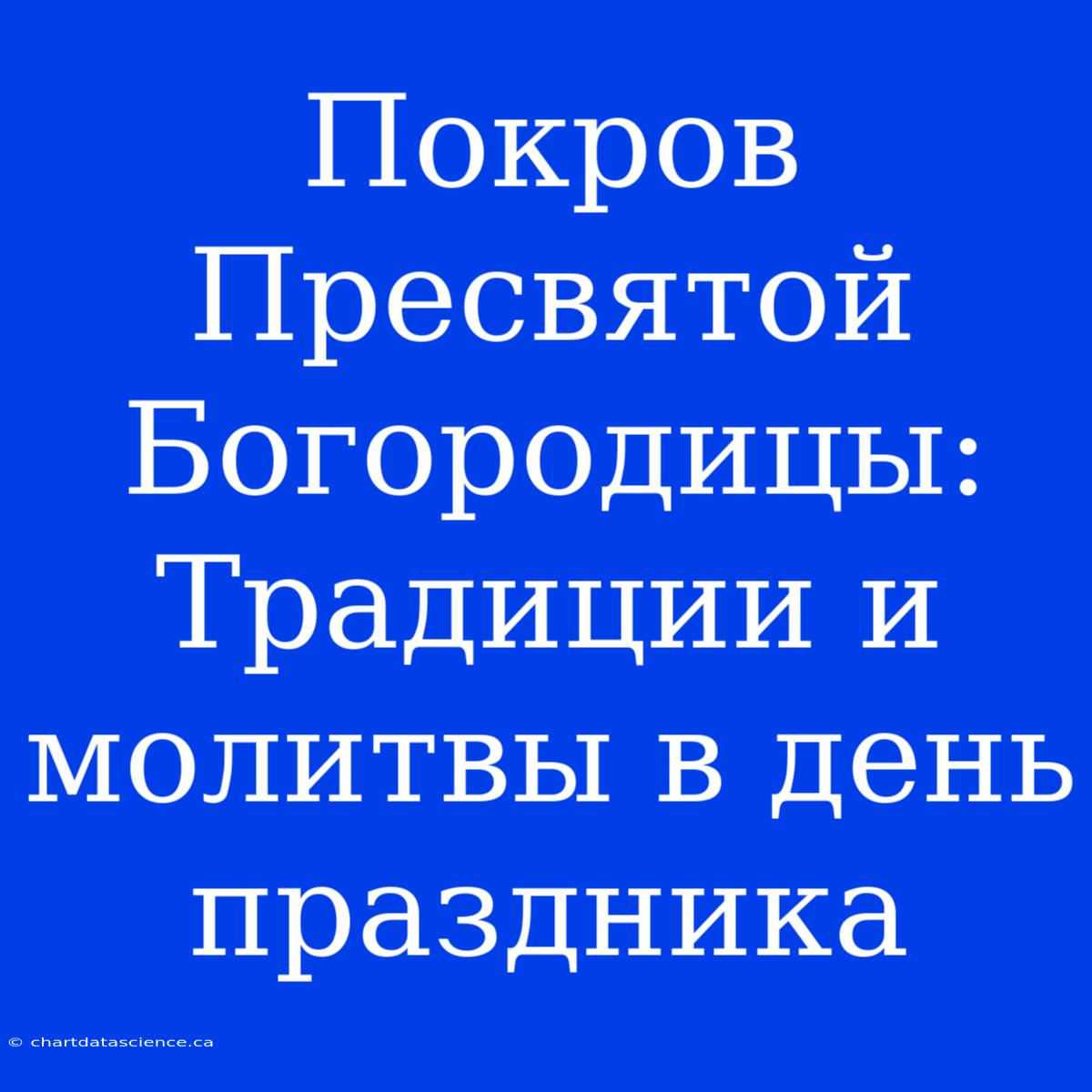 Покров Пресвятой Богородицы:  Традиции И Молитвы В День Праздника