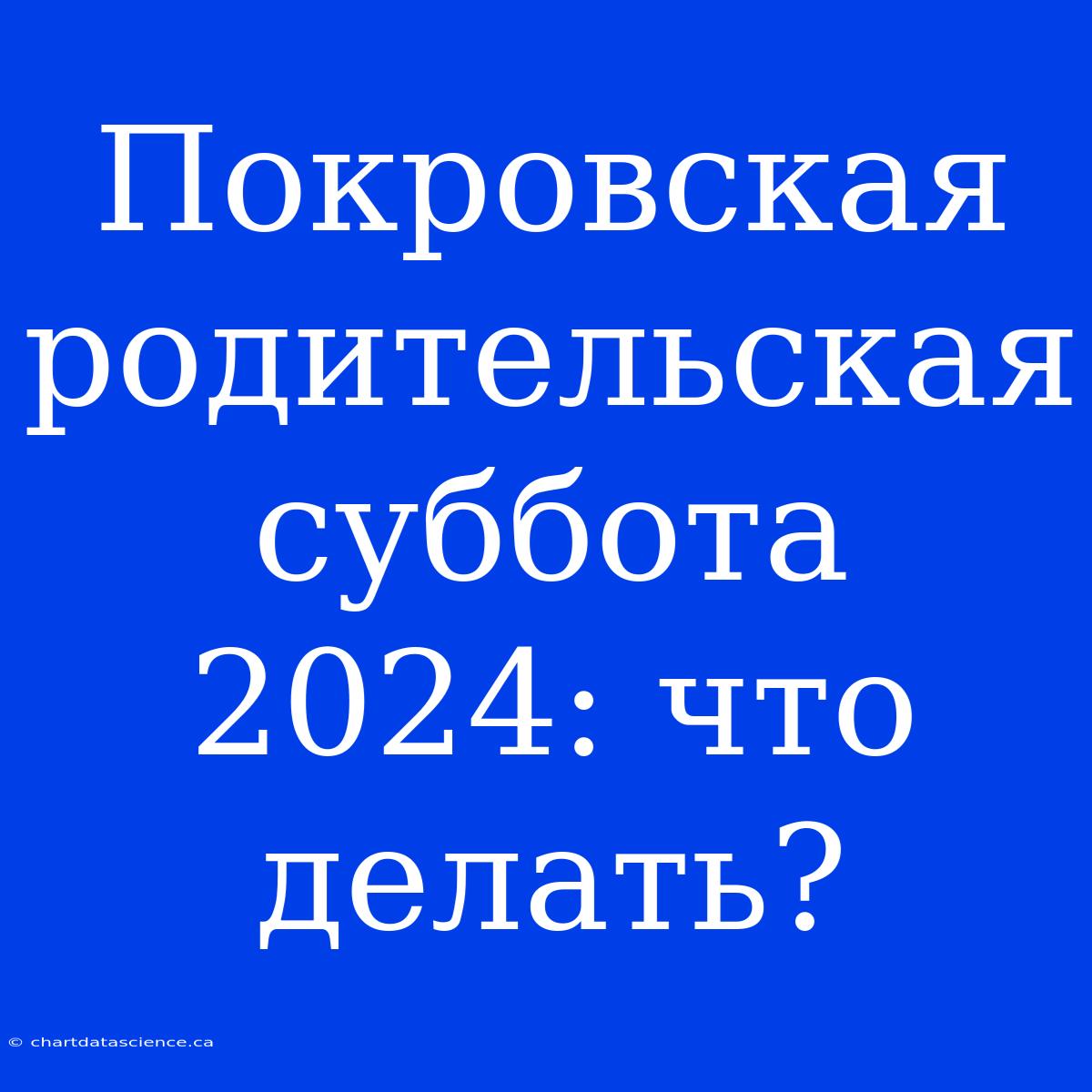 Покровская Родительская Суббота 2024: Что Делать?