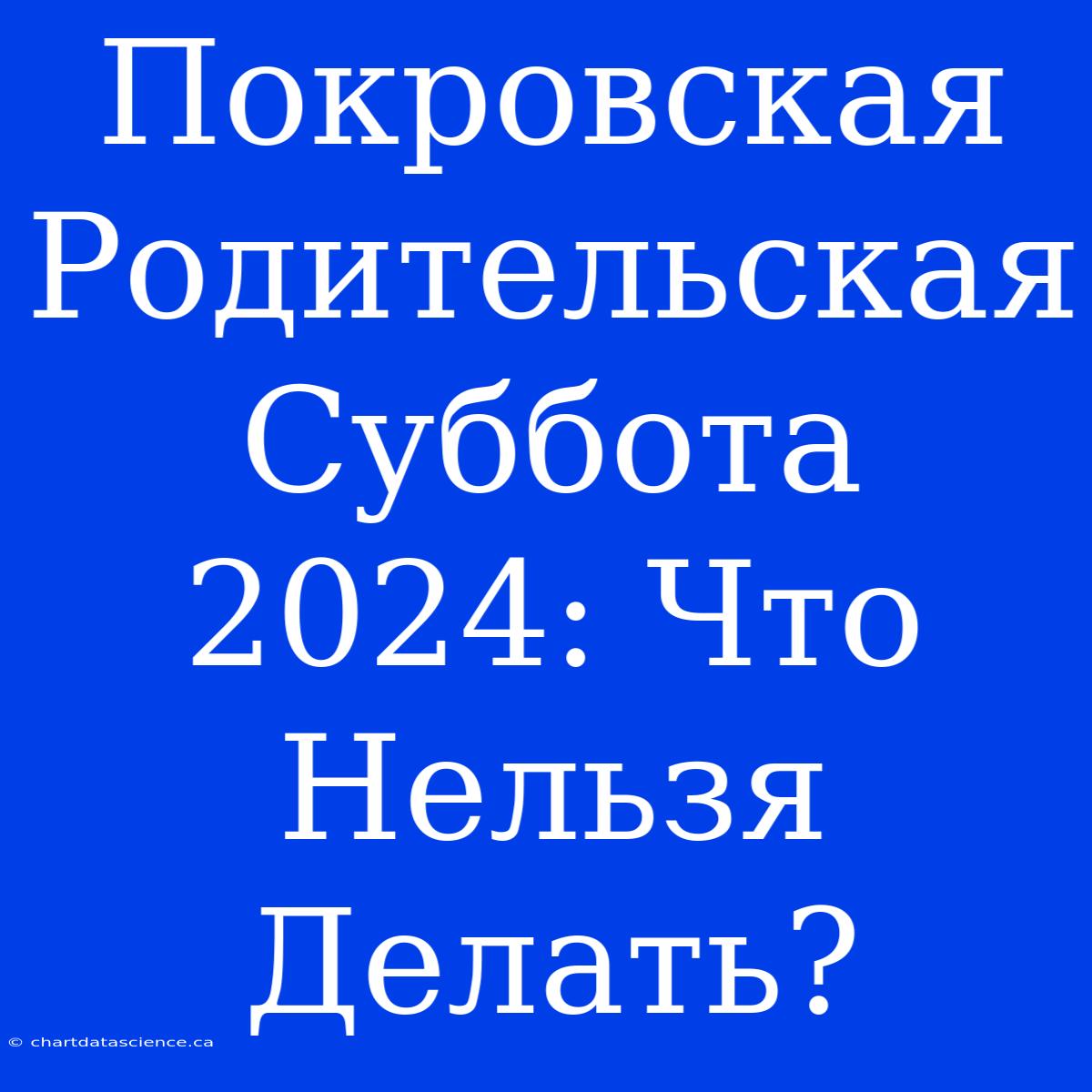 Покровская Родительская Суббота 2024: Что Нельзя Делать?