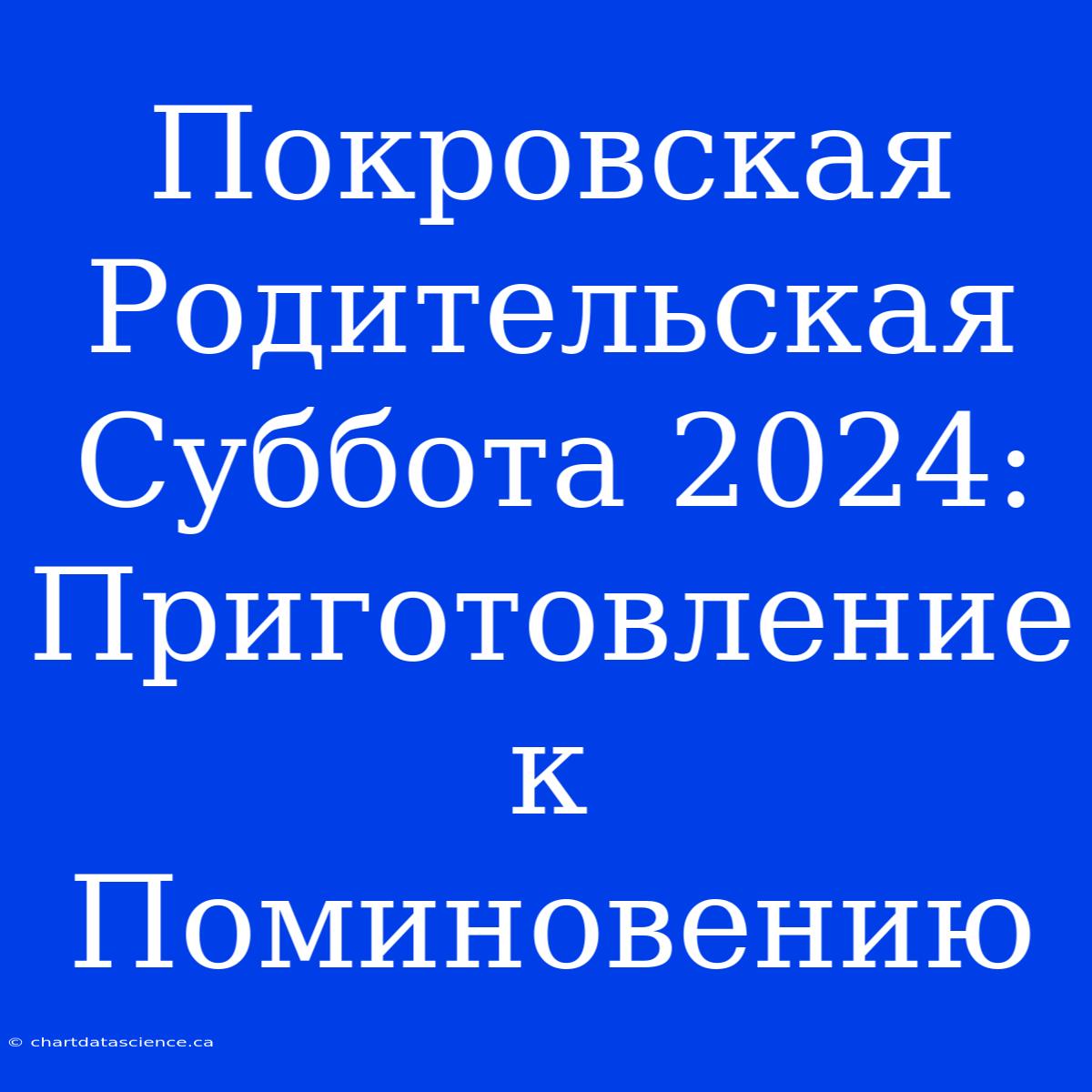 Покровская Родительская Суббота 2024: Приготовление К Поминовению