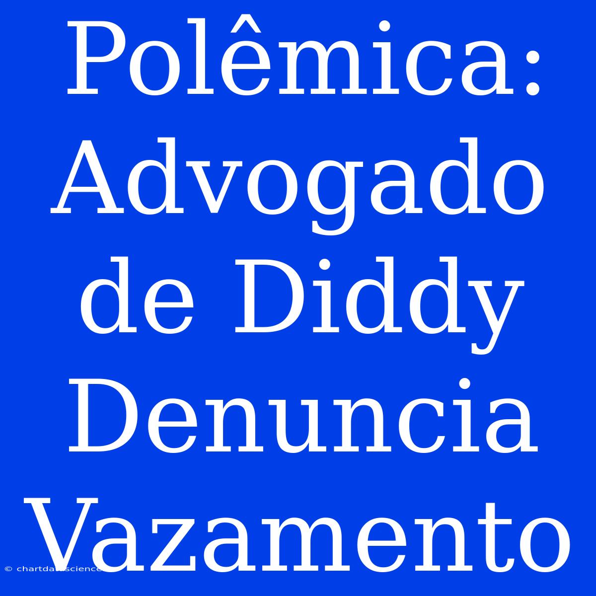 Polêmica: Advogado De Diddy Denuncia Vazamento