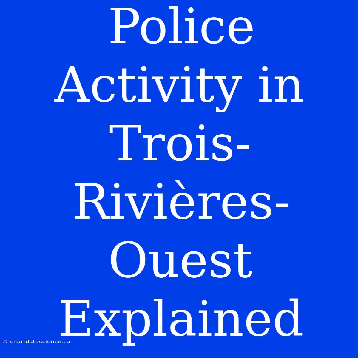 Police Activity In Trois-Rivières-Ouest Explained