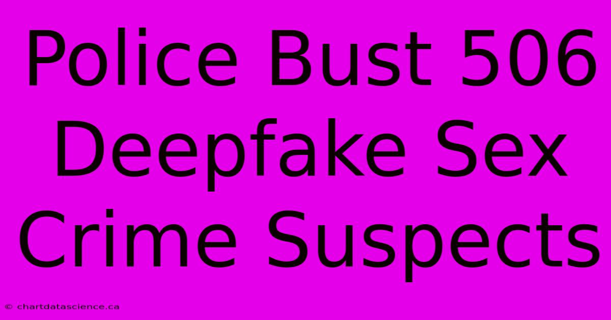 Police Bust 506 Deepfake Sex Crime Suspects