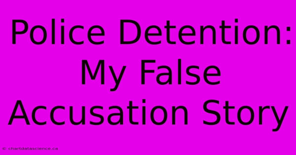 Police Detention: My False Accusation Story