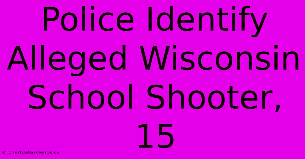 Police Identify Alleged Wisconsin School Shooter, 15