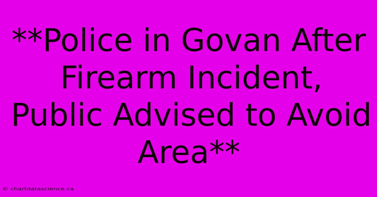 **Police In Govan After Firearm Incident, Public Advised To Avoid Area** 