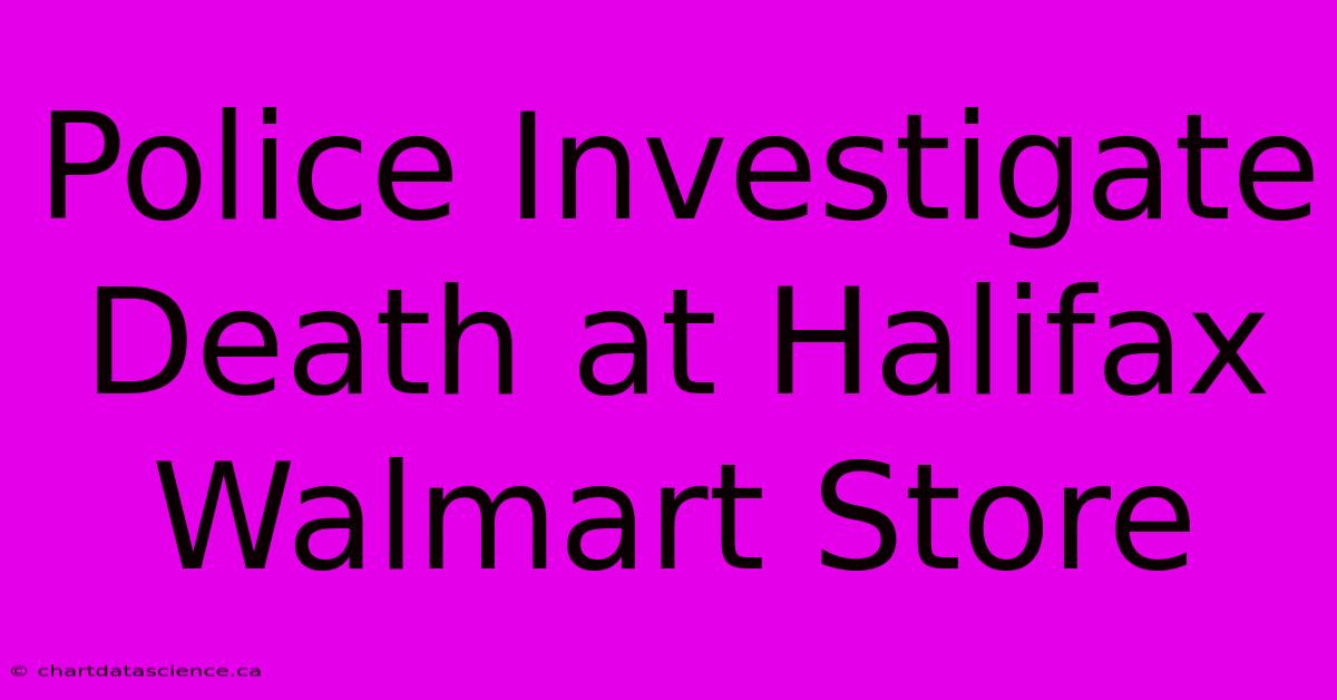 Police Investigate Death At Halifax Walmart Store