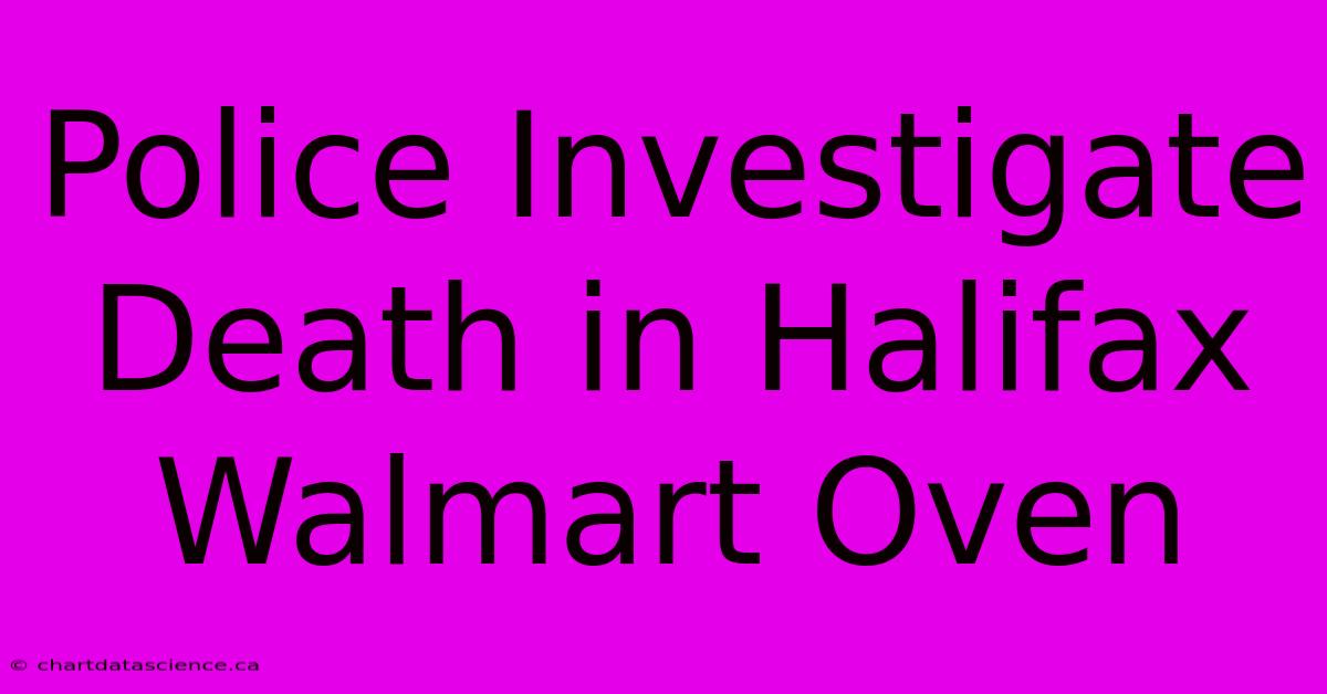 Police Investigate Death In Halifax Walmart Oven