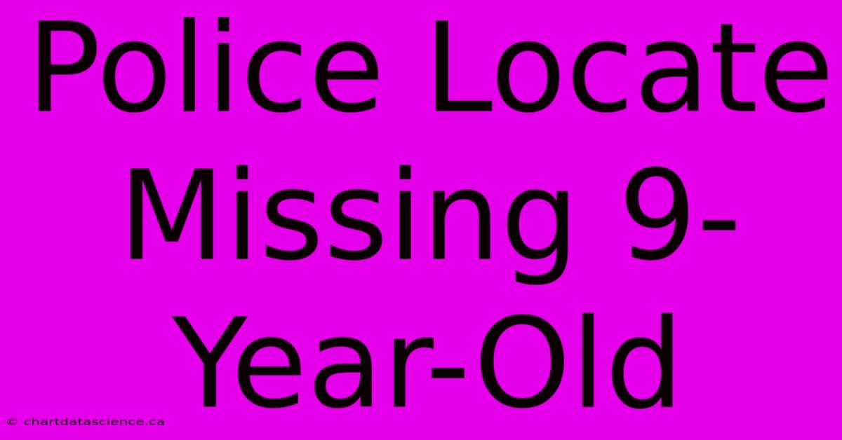 Police Locate Missing 9-Year-Old