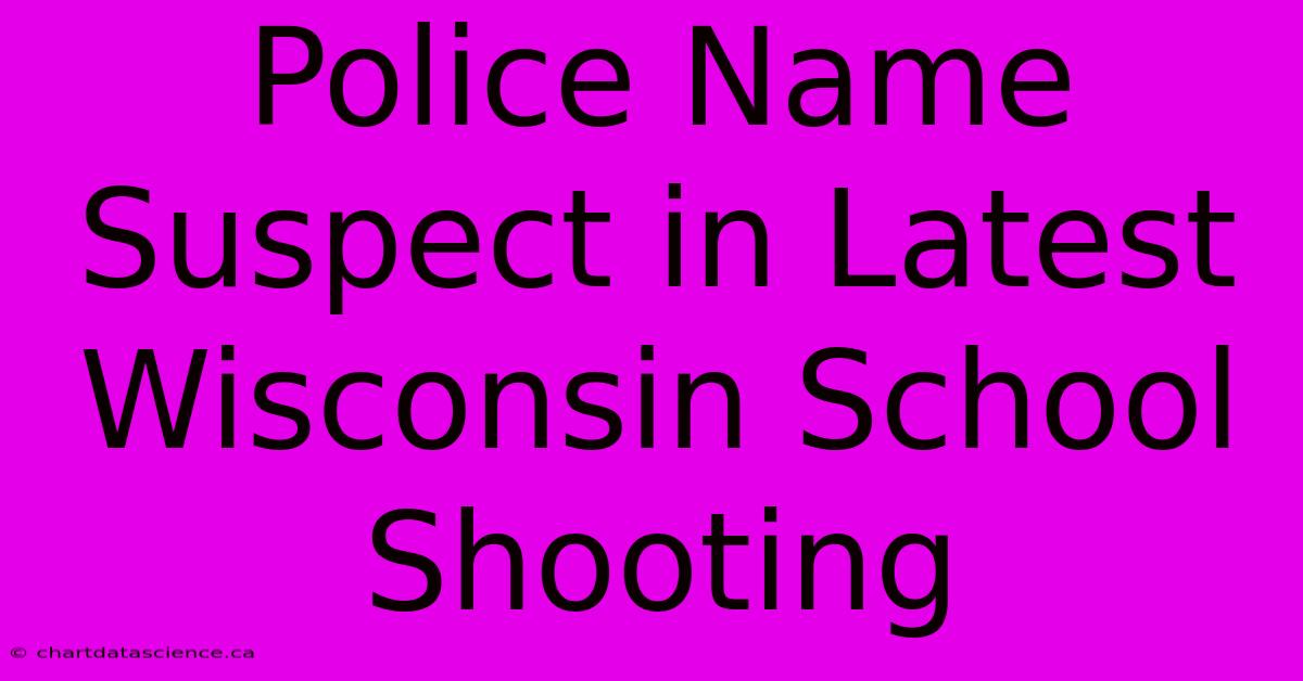 Police Name Suspect In Latest Wisconsin School Shooting