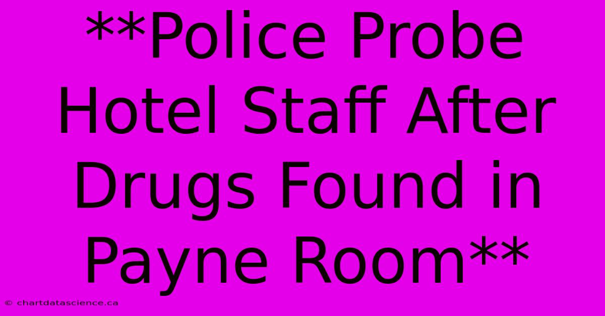 **Police Probe Hotel Staff After Drugs Found In Payne Room**