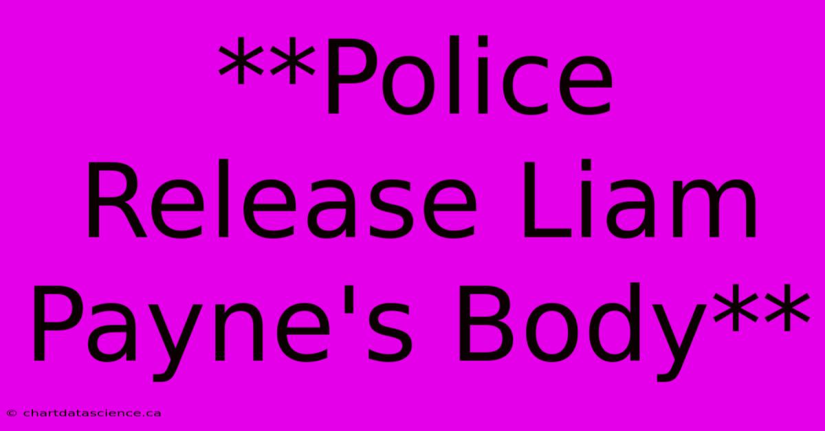 **Police Release Liam Payne's Body**