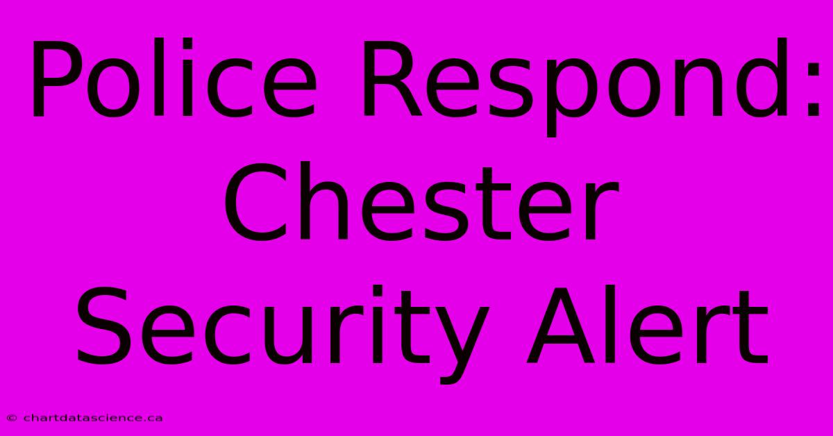 Police Respond: Chester Security Alert