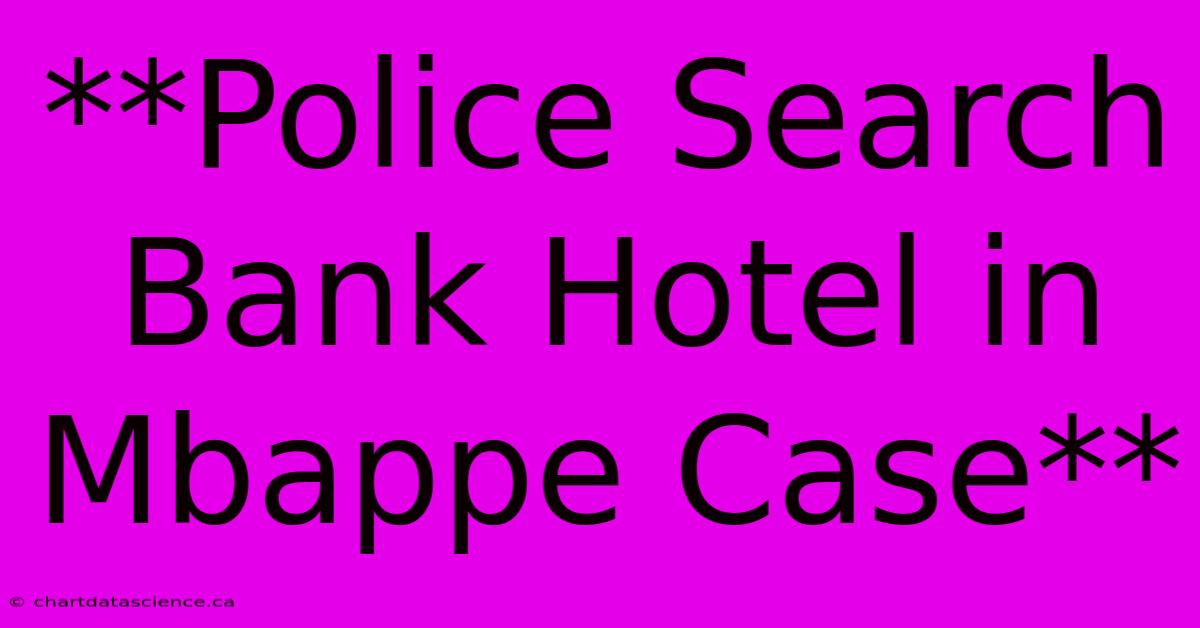 **Police Search Bank Hotel In Mbappe Case**