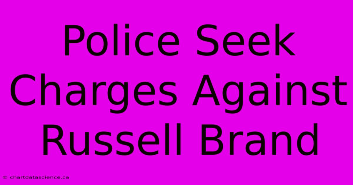 Police Seek Charges Against Russell Brand