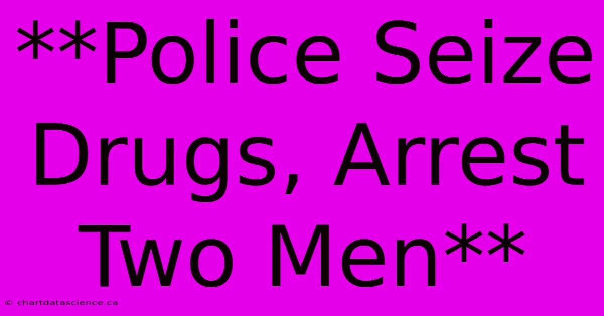 **Police Seize Drugs, Arrest Two Men**