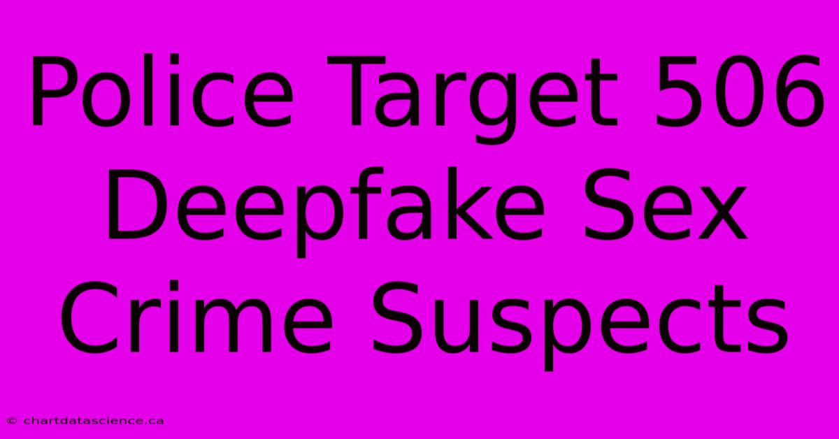 Police Target 506 Deepfake Sex Crime Suspects 