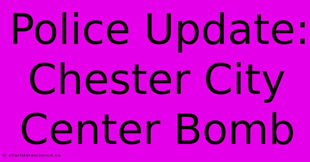 Police Update: Chester City Center Bomb